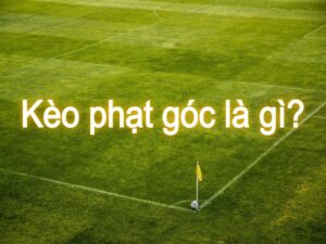 Keo phat goc trong tran dau bong da 1 - kèo giao bóng trước là gì